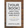 [Your Book] Written, Published, and Sold: A Complete Guide to Bringing Your Big Idea to Life