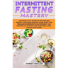 Intermittent Fasting Mastery: The Practical Guide to Effortless Weight Loss and Healing Your Body for Men and Women with Autophagy, 16:8 Fasting, 5:2
