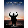 Relax, Breathe, Feel 3 Keys Toward Mastery of Life in the World