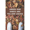 Under Our Knees Are Yellow Leaves