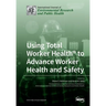 Using Total Worker Health(R) to Advance Worker Health and Safety
