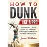 How to Dunk Like a Pro: The No-Bullshit Guide to Jumping Higher Regardless of Age or Height