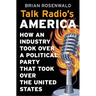 Talk Radio's America: How an Industry Took Over a Political Party That Took Over the United States