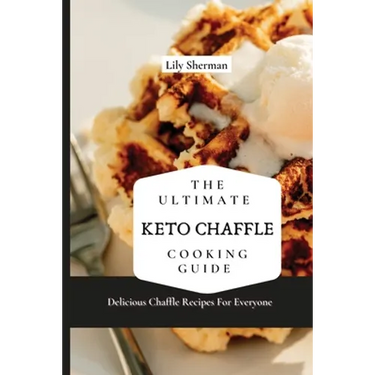 The Ultimate KETO Chaffle Cooking Guide: Delicious Chaffle Recipes For Everyone