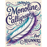 Monoline Calligraphy: A Creative Lettering Practice Book for Beginners - Master Hand-Lettered Design with Simple, Mindful Strokes and Daily Calligraph