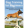 Dog Training for Beginners: A Beginners Guide to Train a Perfect Dog with Dog Training Basics. Includes Common Training Problems, Service Dog Trai