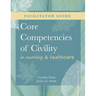 FACILITATOR GUIDE for Core Competencies of Civility in Nursing & Healthcare