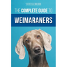 The Complete Guide to Weimaraners: Finding, Selecting, Raising, Training, Feeding, Socializing, and Loving Your New Weimaraner Puppy