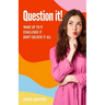 Question it!: Wake up to it, challenge it, don't believe it all