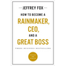 How to Become a Rainmaker, Ceo, and a Great Boss: Three Business Bestsellers