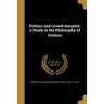 Politics and Crowd-morality; a Study in the Philosophy of Politics