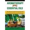 Aromatherapy and Essential Oils: The Ultimate Guide to Essential Oils for Healing and Essential Oils Recipes