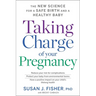 Taking Charge of Your Pregnancy: The New Science for a Safe Birth and a Healthy Baby