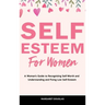 Self-Esteem for Women: A Woman's Guide to Recognizing Self-Worth and Understanding and Fixing Low Self-Esteem