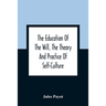 The Education Of The Will, The Theory And Practice Of Self-Culture