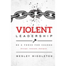 Violent Leadership: Be A Force For Change: Disrupt. Innovate. Energize.