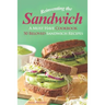 Reinventing the Sandwich: A Must Have Cookbook; 50 Beloved Sandwich Recipes