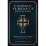Five Books of St. Irenaeus Bishop of Lyons: Against Heresies with the Fragments that Remain of His Other Works