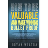 How To Be Valuable And Make Winning Bullet Proof: Learn How To Increase Your Personal Value; Be It In, Business, Relationships, Or Family Interactions