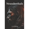 Neanderthals: Unraveling the Secrets of Our Ancient Relatives