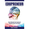Edupreneur: How To Monetise Your Expertise and Profitably Educate Your Market