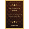The Evolution Of Woman: An Inquiry Into The Dogma Of Her Inferiority To Man