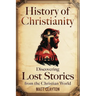 History of Christianity: Discovering Lost Stories from the Christian World