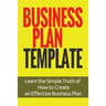 Business Plan Template: Learn the Simple Truth of How to Create an Effective Business Plan