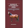 Raising Up Cleveland Bay Horse: The Complete Handbook On How To Raising And Caring For Cleveland Bay Horse