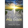 My Loss His Gain: Love Beyond Loss, Finding Hope in Jesus