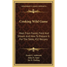 Cooking Wild Game: Meat From Forest, Field And Stream And How To Prepare It For The Table, 432 Recipes