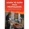 Learn to Earn from Printmaking: An essential guide to creating and marketing a printmaking business