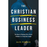 The Christian Business Leader: The Keys to Thinking Like a Christ Follower in a Corporate Jungle