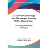 A Textbook Of Histology And Microscopic Anatomy Of The Human Body: Including Microscopic Technique
