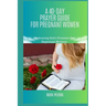A 40-Day Prayer Guide for Pregnant Women: Embracing God's Promises For Expectant Mothers