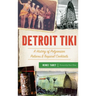 Detroit Tiki: A History of Polynesian Palaces & Tropical Cocktails