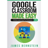 Google Classroom Made Easy: Online Learning For Everyone