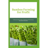 Bamboo Farming for Profit: A Step-by-Step Guide to Starting and Running a Successful Business