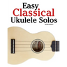 Easy Classical Ukulele Solos: Featuring music of Bach, Mozart, Beethoven, Vivaldi and Other Composers