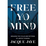 Free Yo Mind: Breaking the Cycles and Patterns of Limited Thinking