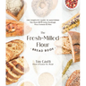 The Fresh-Milled Flour Bread Book: The Complete Guide to Mastering Your Home Mill for Artisan Sourdough, Pizza, Croissants and More
