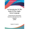 An Introduction To The Study Of The Anglo-Saxon Language: Comprising An Elementary Grammar And Selections For Reading (1889)