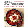 Simple Meal Solutions for Insulin Resistance: 75 Recipes to Improve Insulin Resistance and Support Stable Blood Sugar