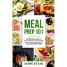 Meal Prep: 101 - The Beginner's Guide to Meal Prepping and Clean Eating - Simple, Delicious Recipes for a Lean and Healthy Body (Meal Prep Series) (Vo