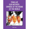 Ìyàmi-Àjé Our Mothers: Owners of the Womb of the World