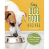 Easy Dog Food Recipes: 60 Healthy Dishes to Feed Your Pet Safely