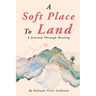 A Soft Place To Land: A Journey Through Healing