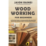 Woodworking for Beginners: A Practical Guide to Understanding Woodworking Basics and Starting Simple Woodworking Projects
