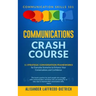 Communications Crash Course: 11 Strategic Conversation Frameworks for Everyday Scenarios to Enhance Your Conversations and Confidence