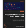 Pragmatic Microservices with C# and Azure: Build, deploy, and scale microservices efficiently to meet modern software demands